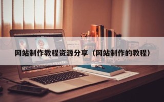 塔城网站制作教程资源分享（网站制作的教程）
