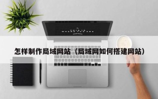 塔城怎样制作局域网站（局域网如何搭建网站）