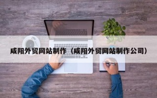 塔城咸阳外贸网站制作（咸阳外贸网站制作公司）