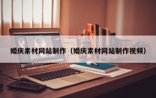 塔城婚庆素材网站制作（婚庆素材网站制作视频）