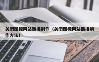塔城关闭图标网站链接制作（关闭图标网站链接制作方法）