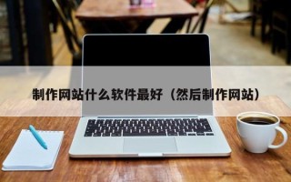 塔城制作网站什么软件最好（然后制作网站）
