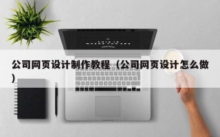 塔城公司网页设计制作教程（公司网页设计怎么做）