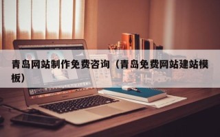 塔城青岛网站制作免费咨询（青岛免费网站建站模板）