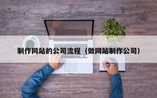 塔城制作网站的公司流程（做网站制作公司）