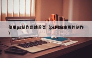 塔城使用ps制作网站首页（ps网站主页的制作）