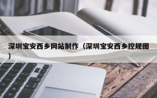 塔城深圳宝安西乡网站制作（深圳宝安西乡控规图）