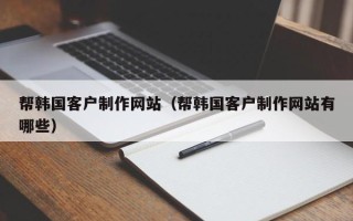 塔城帮韩国客户制作网站（帮韩国客户制作网站有哪些）